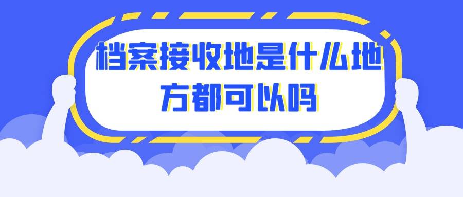 档案接收地是什么地方都可以吗