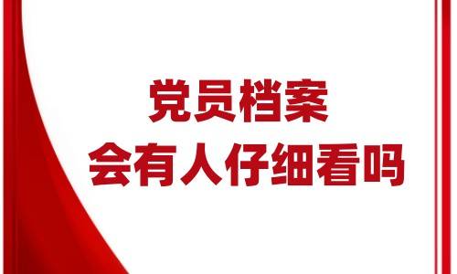 党员档案会有人仔细看吗,能随便查看吗
