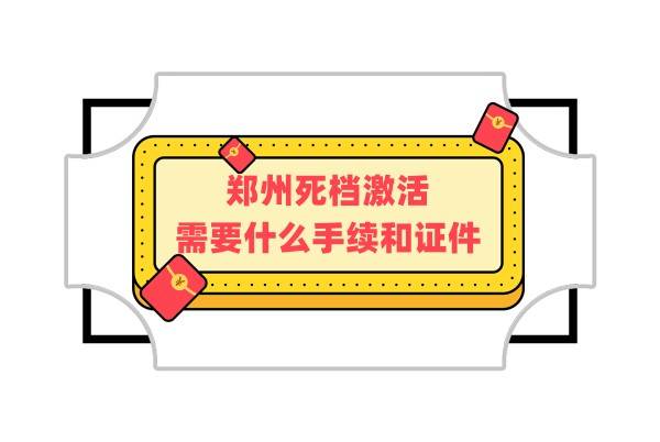 郑州死档激活需要什么手续和证件