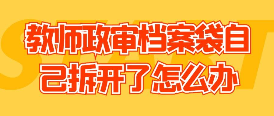 教师政审档案袋自己拆开了怎么办