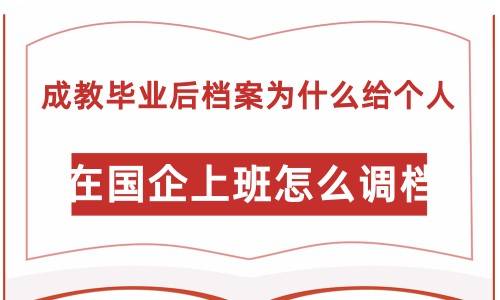 成教毕业后档案为什么给个人，在国企上班怎么调档