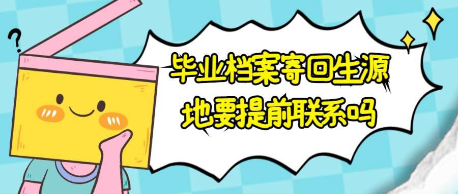 毕业档案寄回生源地要提前联系吗