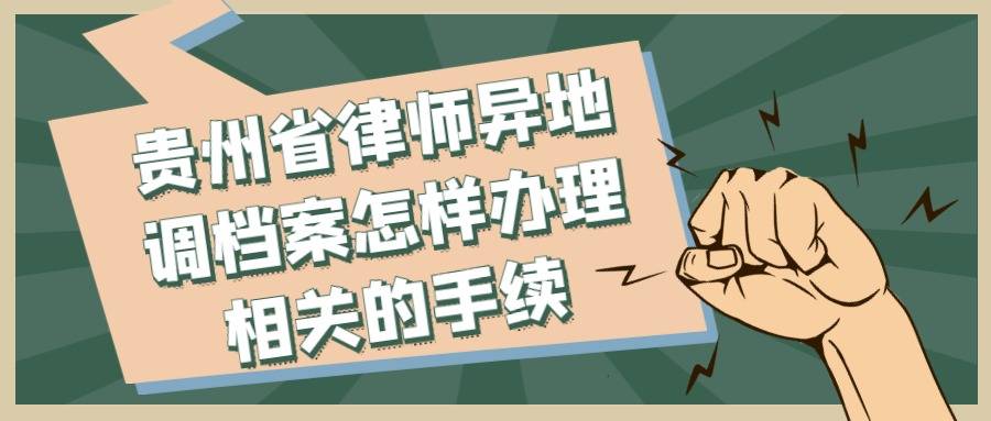 贵州省律师异地调档案怎样办理相关的手续