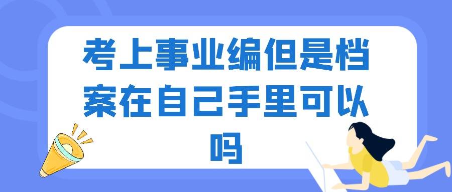 考上事业编但是档案在自己手里可以吗