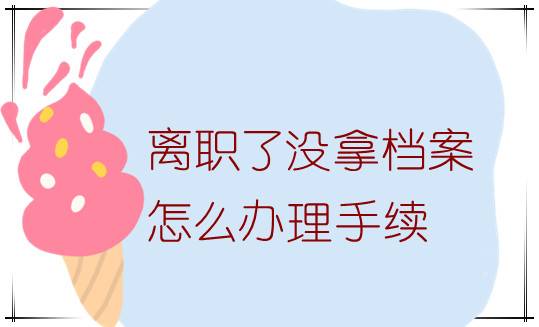 离职了没拿档案怎么办理手续
