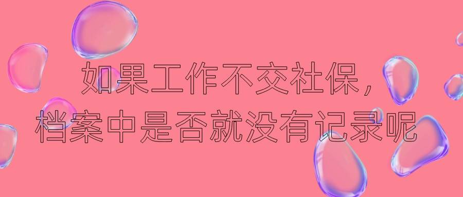 如果工作不交社保，档案中是否就没有记录呢