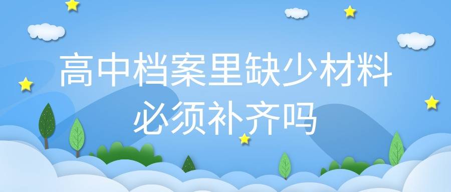 高中档案里缺少材料必须补齐吗