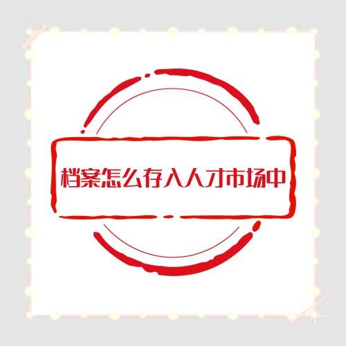档案怎么存入人才市场中呢，是否收费