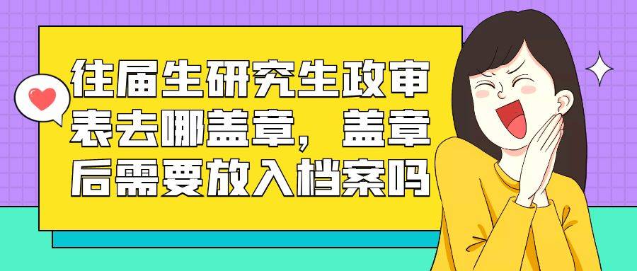 往届生研究生政审表去哪盖章，盖章后需要放入档案吗