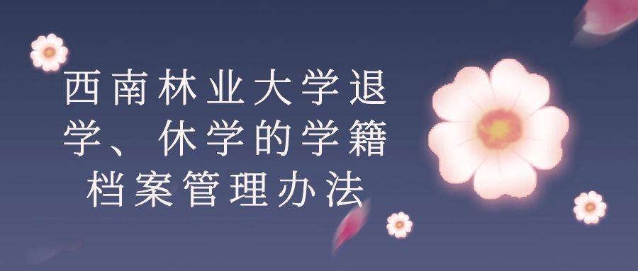 西南林业大学退学、休学的学籍档案管理办法
