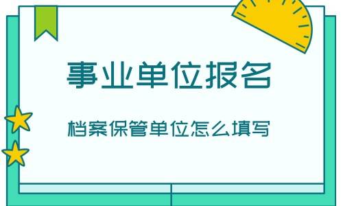 事业单位报名档案保管单位怎么填写呢