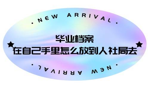 毕业档案在自己手里怎么放到人社局去