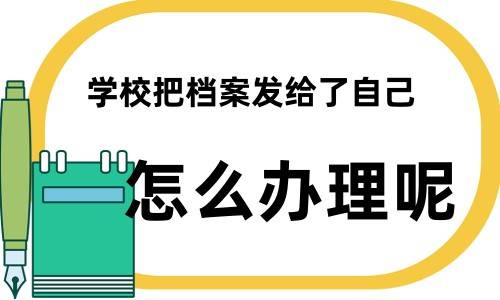 学校把档案发给了自己怎么办理呢