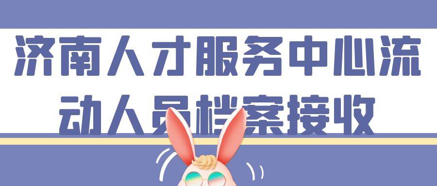 济南人才服务中心流动人员档案接收