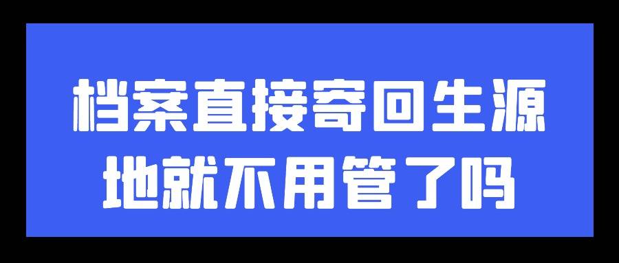 档案直接寄回生源地就不用管了吗
