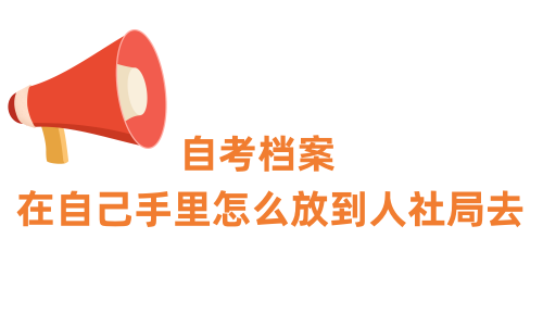 自考档案在自己手里怎么放到人社局去