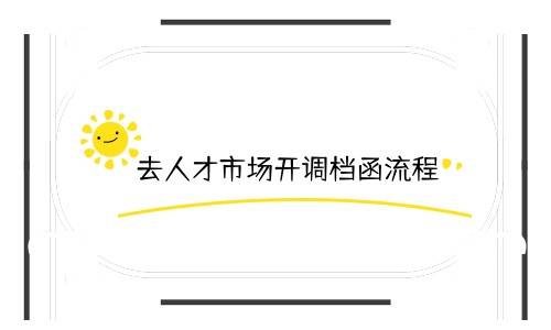 去人才市场开调档函流程要本人吗，需要多久