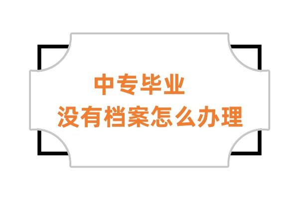 中专毕业没有档案怎么办理