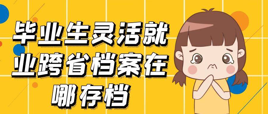 毕业生灵活就业跨省档案在哪存档
