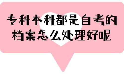 专科本科都是自考的,档案怎么处理好呢