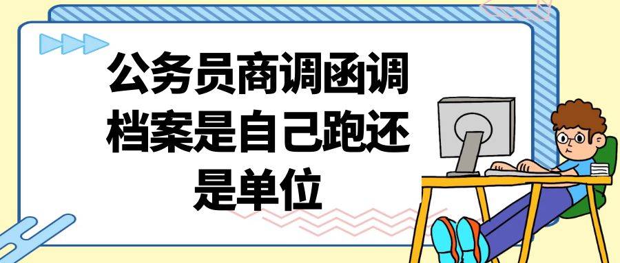 公务员商调函调档案是自己跑还是单位