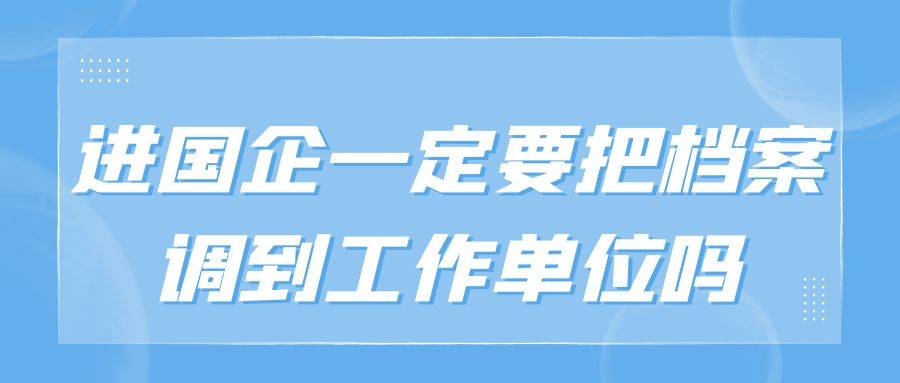 进国企一定要把档案调到工作单位吗