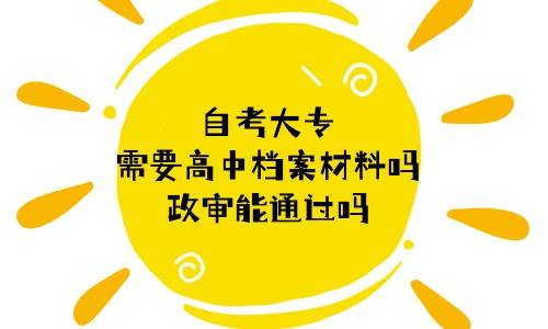 自考大专需要高中档案材料吗，政审能通过吗