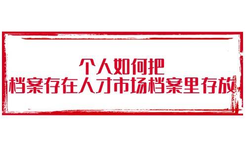 个人如何把档案存在人才市场档案里存放