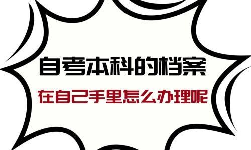自考本科的档案在自己手里怎么办理呢