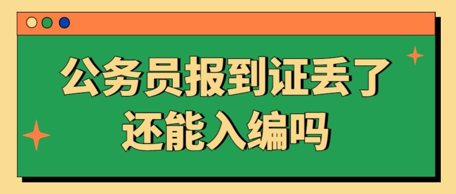 公务员报到证丢了还能入编吗