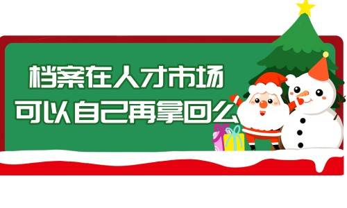档案在人才市场可以自己再拿回么