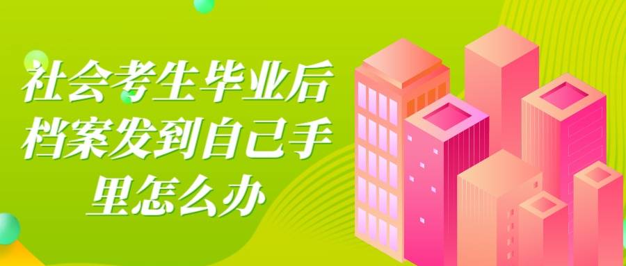 社会考生毕业后档案发到自己手里怎么办