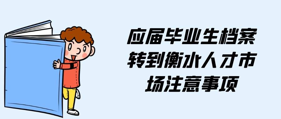 应届毕业生档案转到衡水人才市场注意事项