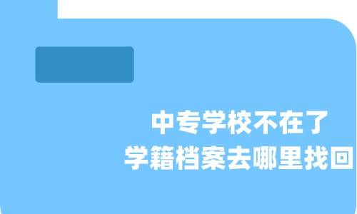 中专学校不在了，学籍档案去哪里找回