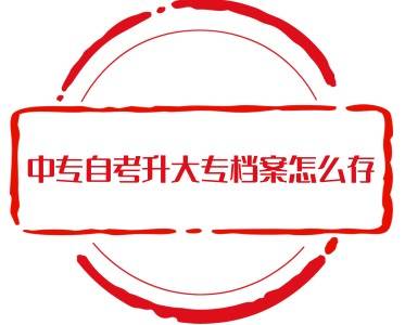 中专自考升大专档案怎么存