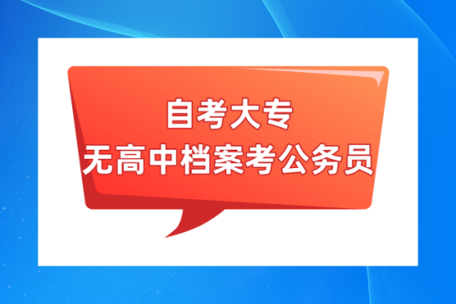自考大专无高中档案考公务员政审档案怎么办，有影响吗