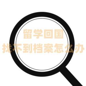 留学回国找不到档案怎么办
