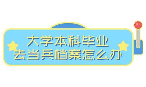 大学本科毕业去当兵档案怎么办