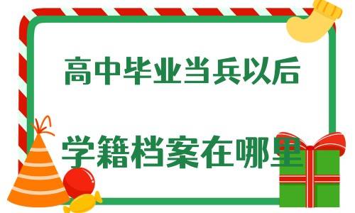 高中毕业当兵以后学籍档案在哪里
