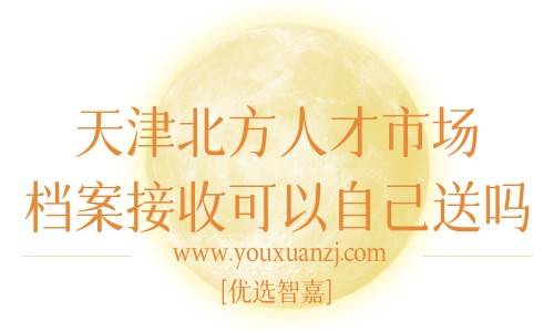 天津北方人才市场档案接收可以自己送吗