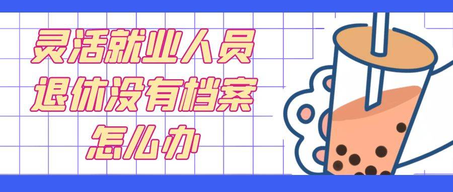 灵活就业人员退休没有档案怎么办
