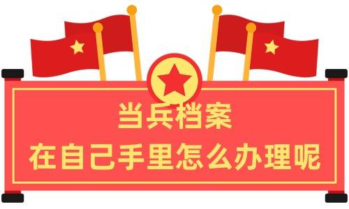 当兵档案在自己手里怎么办理呢
