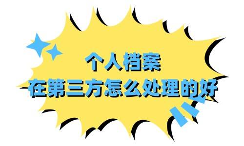 个人档案在第三方怎么处理的好