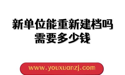 新单位能重新建档吗，需要多少钱