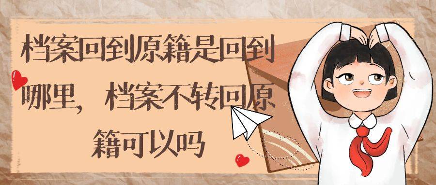 档案回到原籍是回到哪里，档案不转回原籍可以吗