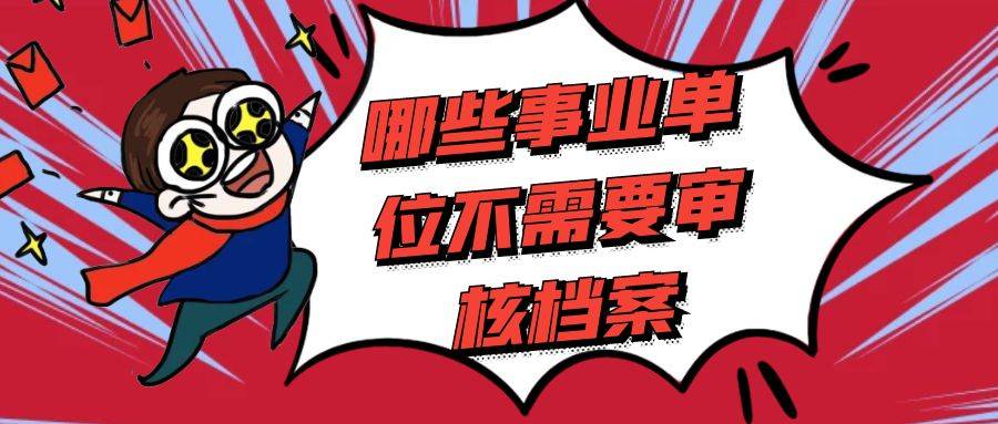 哪些事业单位不需要审核档案