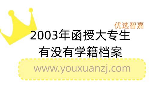 2003年函授大专生有没有学籍档案啊