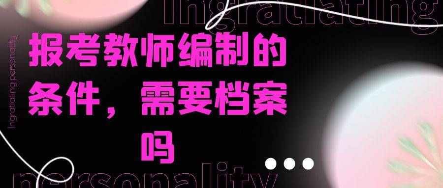 报考教师编制的条件，需要档案吗