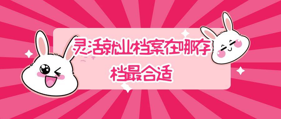 灵活就业档案在哪存档最合适