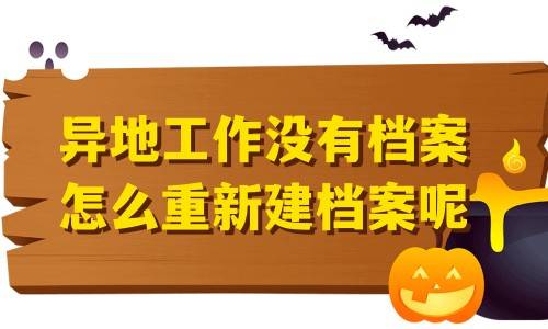 异地工作没有档案怎么重新建档案呢